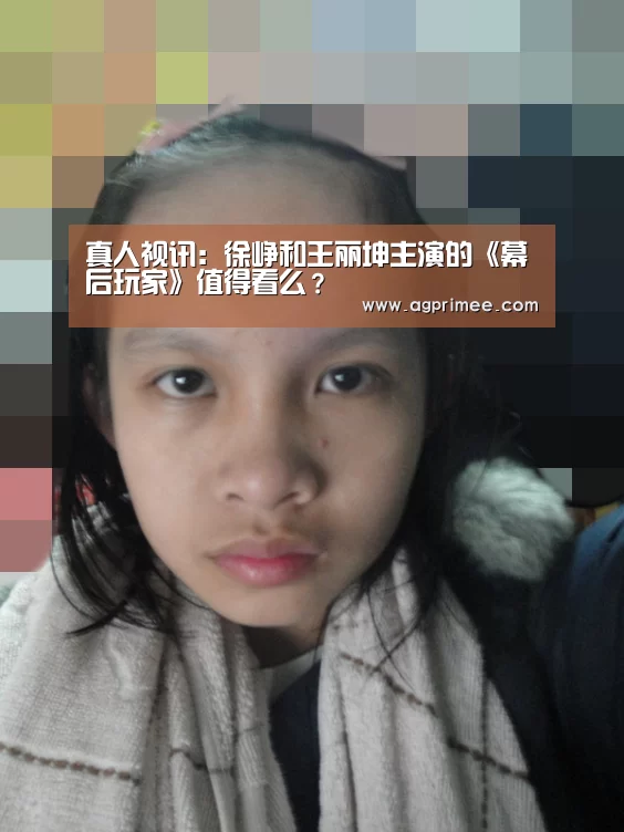真人视讯:徐峥和王丽坤主演的《幕后玩家》值得看么?(图1) AG真人官网
